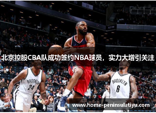 北京控股CBA队成功签约NBA球员，实力大增引关注