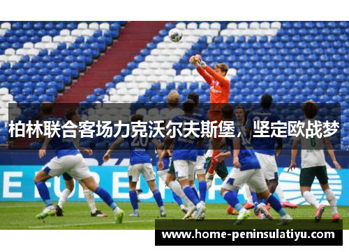 柏林联合客场力克沃尔夫斯堡，坚定欧战梦