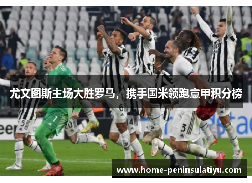 尤文图斯主场大胜罗马，携手国米领跑意甲积分榜