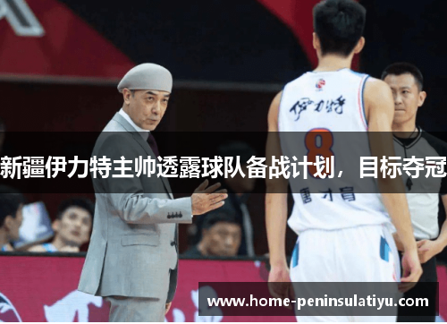 新疆伊力特主帅透露球队备战计划，目标夺冠