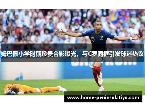 姆巴佩小学时期珍贵合影曝光，与C罗同框引发球迷热议