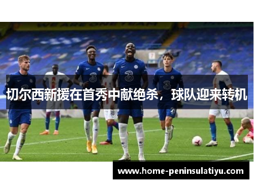 切尔西新援在首秀中献绝杀，球队迎来转机