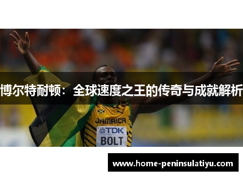 博尔特耐顿：全球速度之王的传奇与成就解析