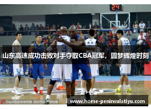 山东高速成功击败对手夺取CBA冠军，圆梦辉煌时刻