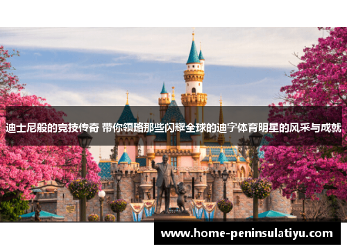 迪士尼般的竞技传奇 带你领略那些闪耀全球的迪字体育明星的风采与成就