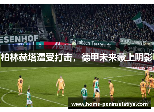 柏林赫塔遭受打击，德甲未来蒙上阴影