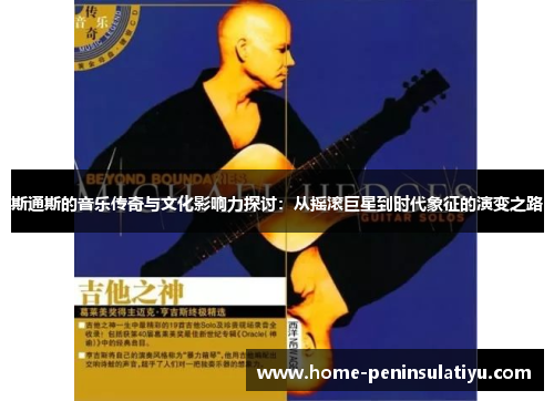 斯通斯的音乐传奇与文化影响力探讨：从摇滚巨星到时代象征的演变之路